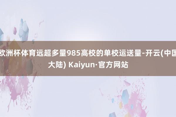 欧洲杯体育远超多量985高校的单校运送量-开云(中国大陆) Kaiyun·官方网站