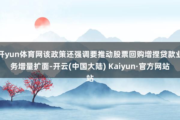 开yun体育网该政策还强调要推动股票回购增捏贷款业务增量扩面-开云(中国大陆) Kaiyun·官方网站
