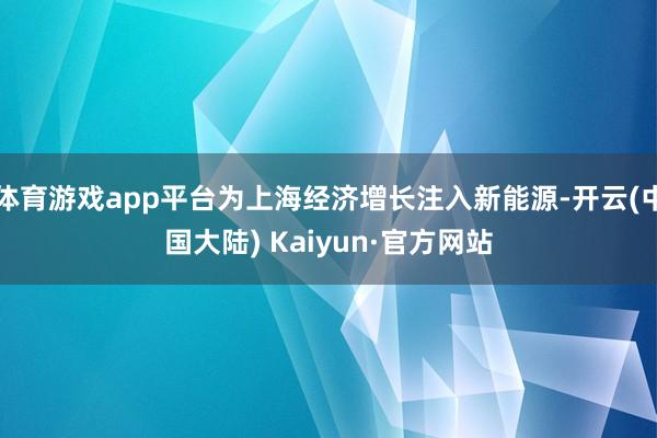 体育游戏app平台为上海经济增长注入新能源-开云(中国大陆) Kaiyun·官方网站