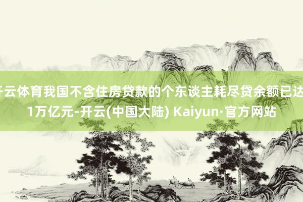 开云体育我国不含住房贷款的个东谈主耗尽贷余额已达21万亿元-开云(中国大陆) Kaiyun·官方网站